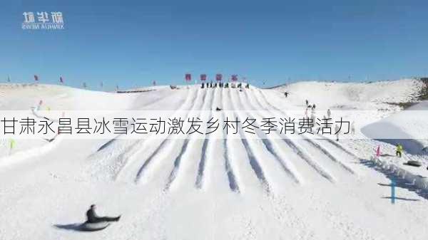 甘肃永昌县冰雪运动激发乡村冬季消费活力