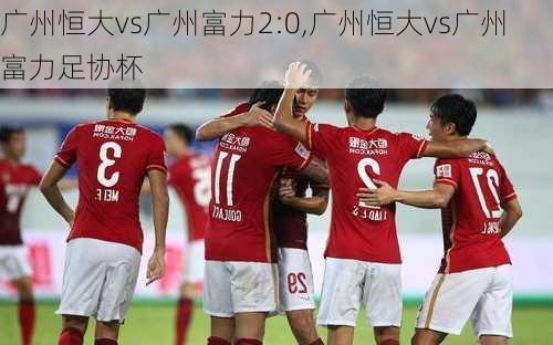 广州恒大vs广州富力2:0,广州恒大vs广州富力足协杯