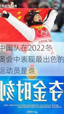 中国队在2022冬奥会中表现最出色的运动员是谁