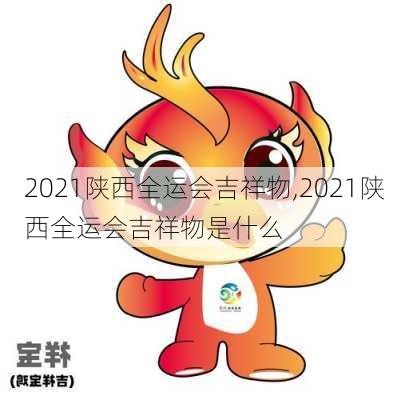 2021陕西全运会吉祥物,2021陕西全运会吉祥物是什么