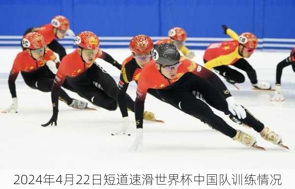 2024年4月22日短道速滑世界杯中国队训练情况