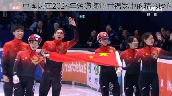 中国队在2024年短道速滑世锦赛中的精彩瞬间