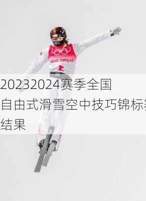 20232024赛季全国自由式滑雪空中技巧锦标赛结果