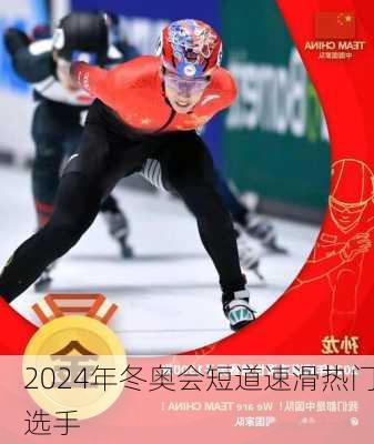 2024年冬奥会短道速滑热门选手