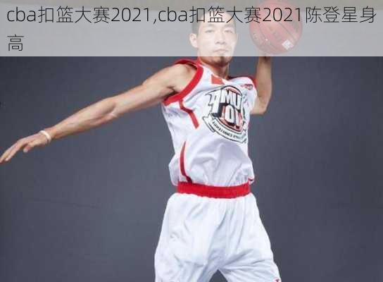 cba扣篮大赛2021,cba扣篮大赛2021陈登星身高