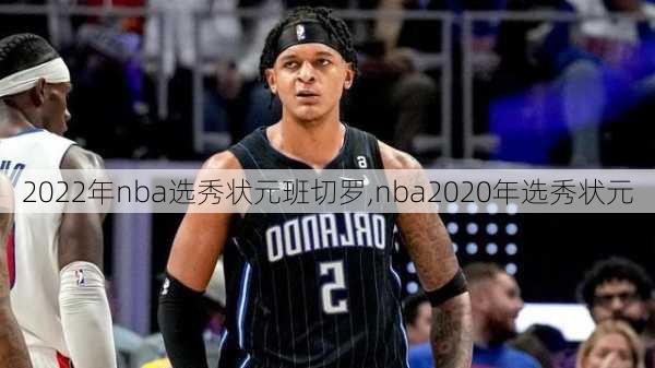 2022年nba选秀状元班切罗,nba2020年选秀状元