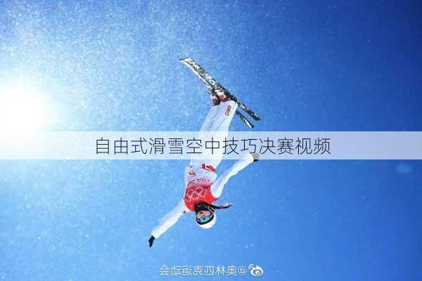 自由式滑雪空中技巧决赛视频