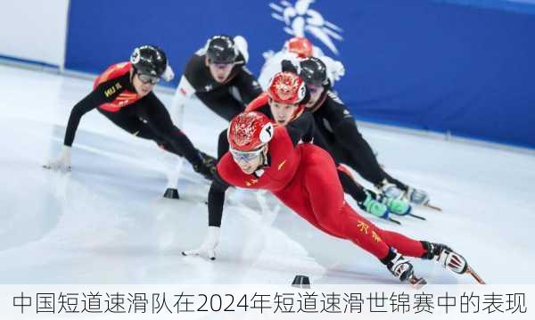 中国短道速滑队在2024年短道速滑世锦赛中的表现