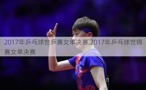 2017年乒乓球世乒赛女单决赛,2017年乒乓球世锦赛女单决赛