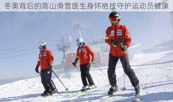 冬奥背后的高山滑雪医生身怀绝技守护运动员健康