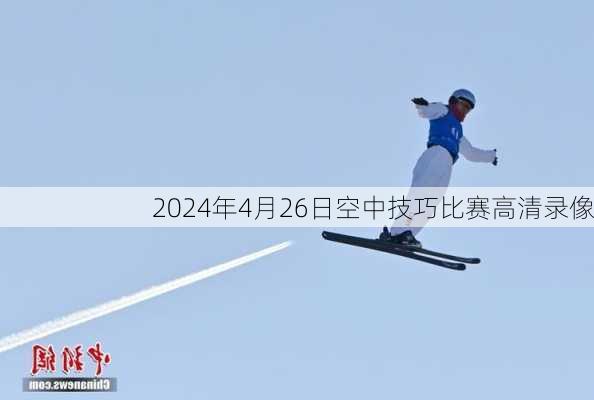 2024年4月26日空中技巧比赛高清录像