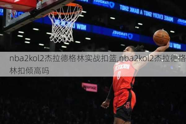 nba2kol2杰拉德格林实战扣篮,nba2kol2杰拉德格林扣倾高吗