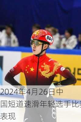 2024年4月26日中国短道速滑年轻选手比赛表现