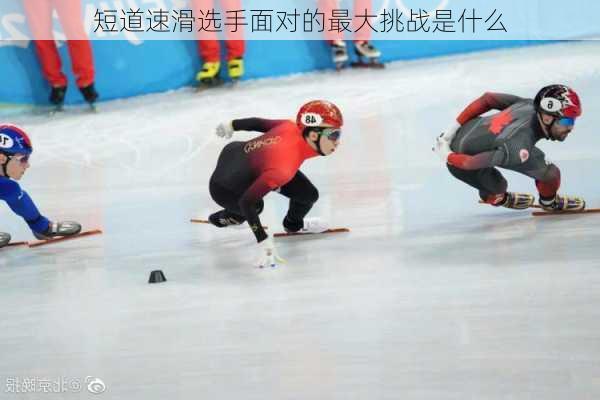 短道速滑选手面对的最大挑战是什么