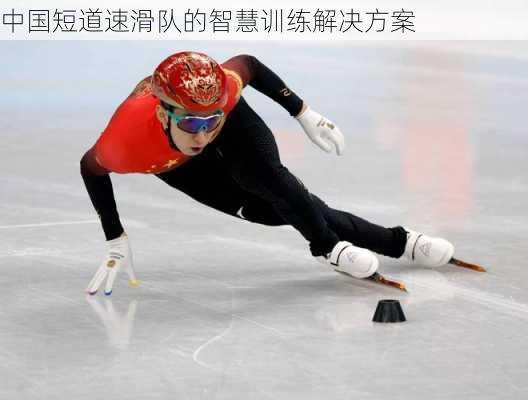中国短道速滑队的智慧训练解决方案