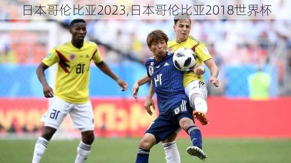 日本哥伦比亚2023,日本哥伦比亚2018世界杯