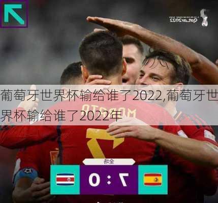 葡萄牙世界杯输给谁了2022,葡萄牙世界杯输给谁了2022年