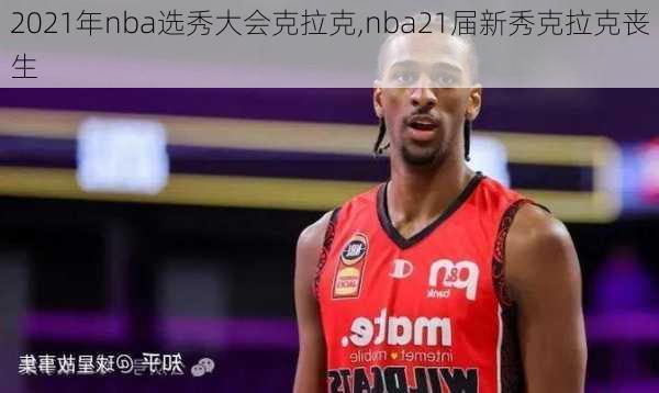 2021年nba选秀大会克拉克,nba21届新秀克拉克丧生