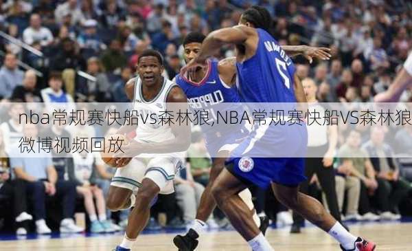 nba常规赛快船vs森林狼,NBA常规赛快船VS森林狼微博视频回放