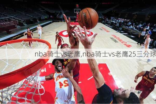 nba骑士vs老鹰,nba骑士vs老鹰25三分球