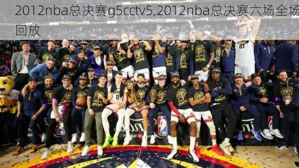 2012nba总决赛g5cctv5,2012nba总决赛六场全场回放