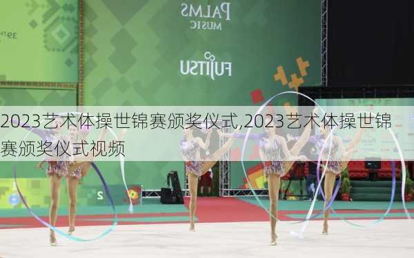 2023艺术体操世锦赛颁奖仪式,2023艺术体操世锦赛颁奖仪式视频