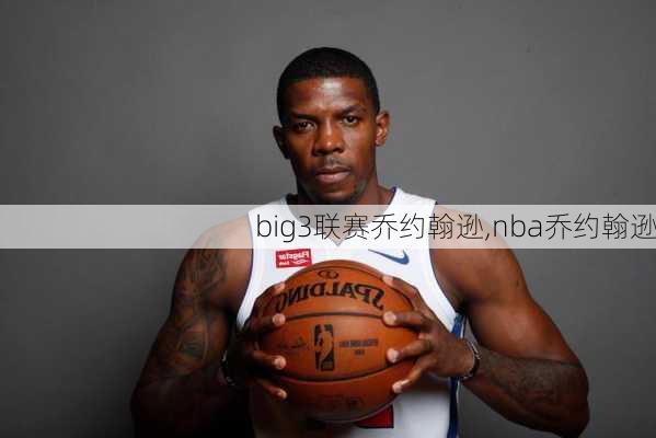 big3联赛乔约翰逊,nba乔约翰逊