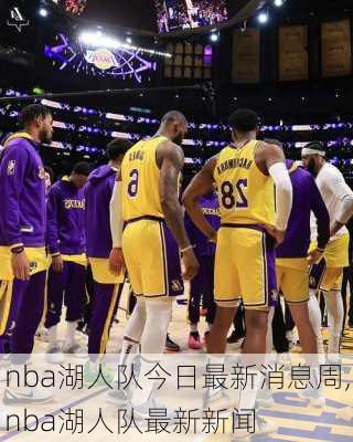 nba湖人队今日最新消息周,nba湖人队最新新闻