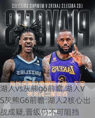 湖人vs灰熊g6前瞻,湖人VS灰熊G6前瞻:湖人2核心出战成疑,晋级仍不可阻挡