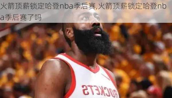 火箭顶薪锁定哈登nba季后赛,火箭顶薪锁定哈登nba季后赛了吗