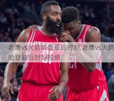 老鹰vs火箭哈登最后时刻,老鹰vs火箭哈登最后时刻视频