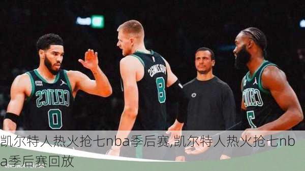 凯尔特人热火抢七nba季后赛,凯尔特人热火抢七nba季后赛回放