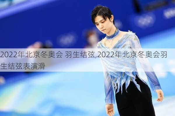 2022年北京冬奥会 羽生结弦,2022年北京冬奥会羽生结弦表演滑