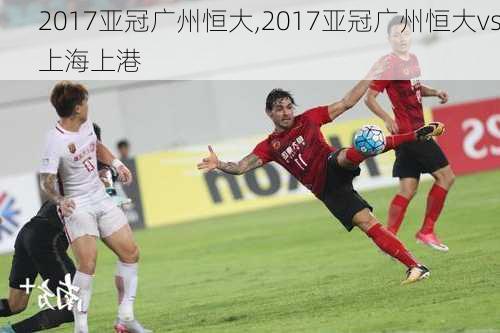 2017亚冠广州恒大,2017亚冠广州恒大vs上海上港