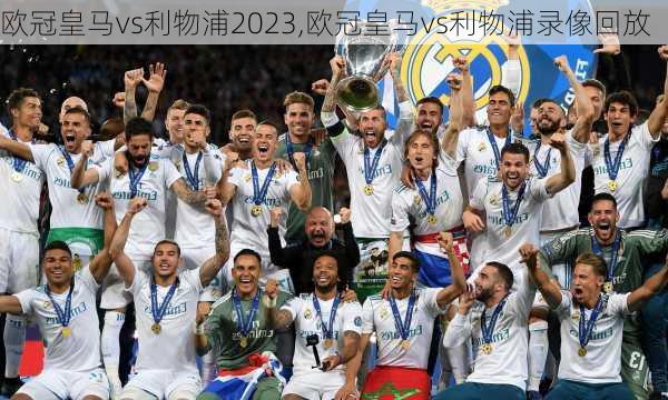 欧冠皇马vs利物浦2023,欧冠皇马vs利物浦录像回放