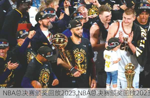 NBA总决赛颁奖回放2023,NBA总决赛颁奖回放2023