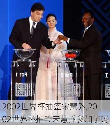 2002世界杯抽签宋慧乔,2002世界杯抽签宋慧乔参加了吗