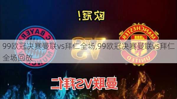 99欧冠决赛曼联vs拜仁全场,99欧冠决赛曼联vs拜仁全场回放
