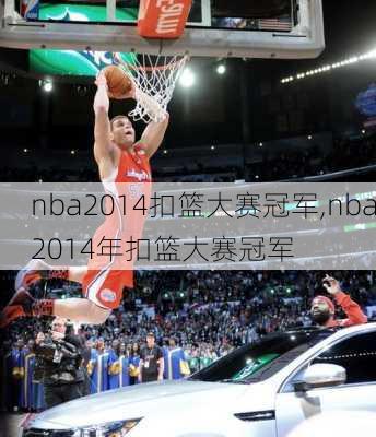 nba2014扣篮大赛冠军,nba2014年扣篮大赛冠军