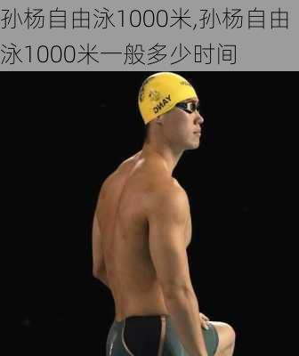 孙杨自由泳1000米,孙杨自由泳1000米一般多少时间