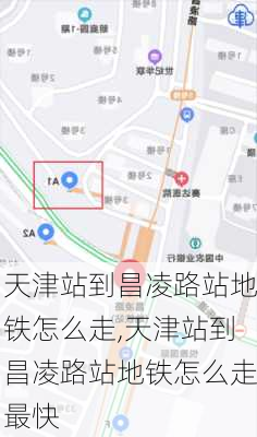 天津站到昌凌路站地铁怎么走,天津站到昌凌路站地铁怎么走最快