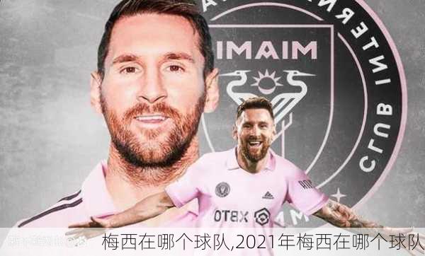 梅西在哪个球队,2021年梅西在哪个球队