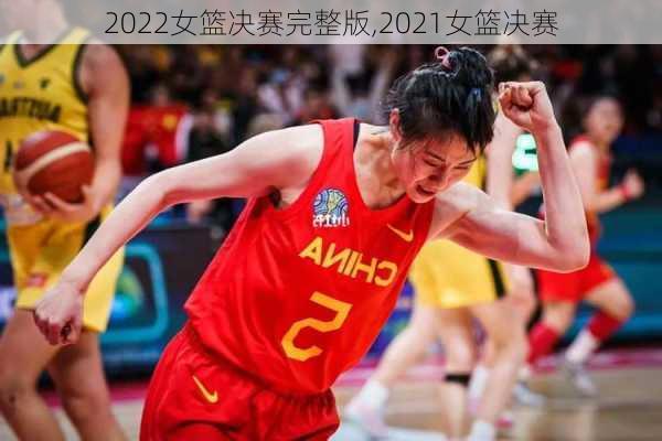 2022女篮决赛完整版,2021女篮决赛