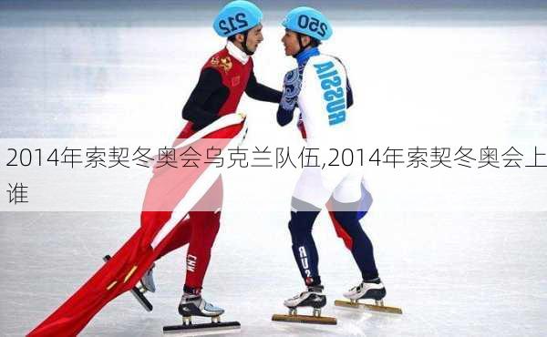 2014年索契冬奥会乌克兰队伍,2014年索契冬奥会上谁