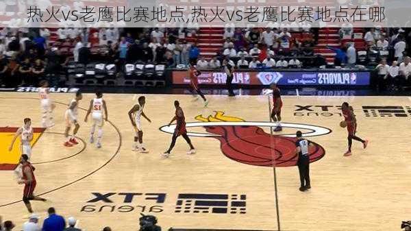 热火vs老鹰比赛地点,热火vs老鹰比赛地点在哪