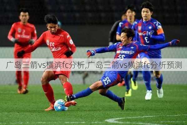 广岛三箭vs横滨fc分析,广岛三箭vs横滨fc分析预测