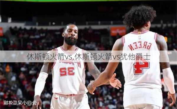 休斯顿火箭vs,休斯顿火箭vs犹他爵士