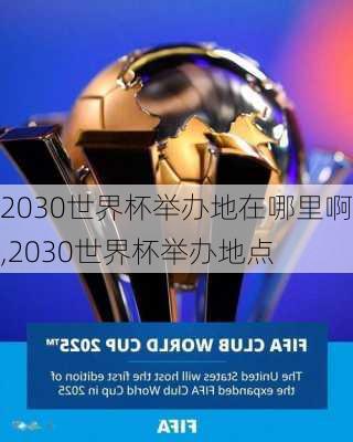 2030世界杯举办地在哪里啊,2030世界杯举办地点