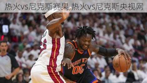 热火vs尼克斯赛果,热火vs尼克斯央视网