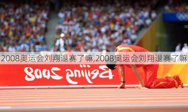 2008奥运会刘翔退赛了嘛,2008奥运会刘翔退赛了嘛